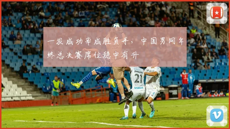 一发成功率成胜负手，中国男网年终总决赛席位稳中有升