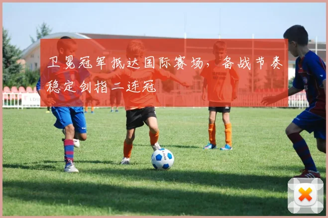 卫冕冠军抵达国际赛场，备战节奏稳定剑指二连冠