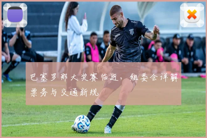 巴塞罗那大奖赛临近，组委会详解票务与交通新规