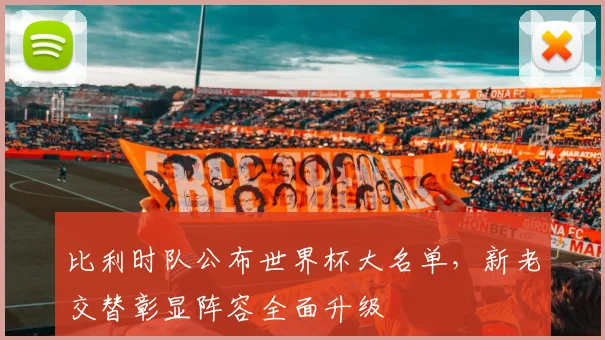 比利时队公布世界杯大名单，新老交替彰显阵容全面升级