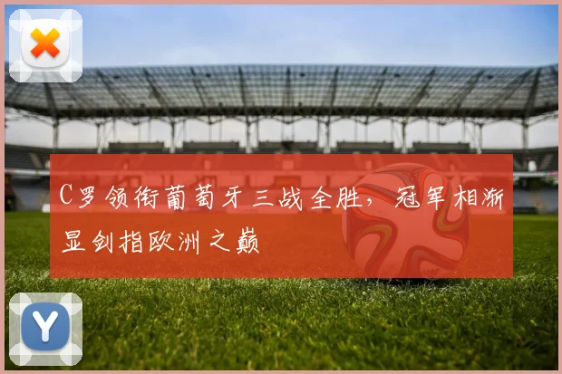 C罗领衔葡萄牙三战全胜，冠军相渐显剑指欧洲之巅